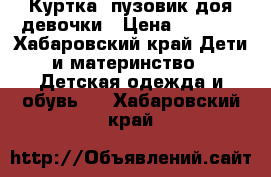 Куртка- пузовик доя девочки › Цена ­ 1 409 - Хабаровский край Дети и материнство » Детская одежда и обувь   . Хабаровский край